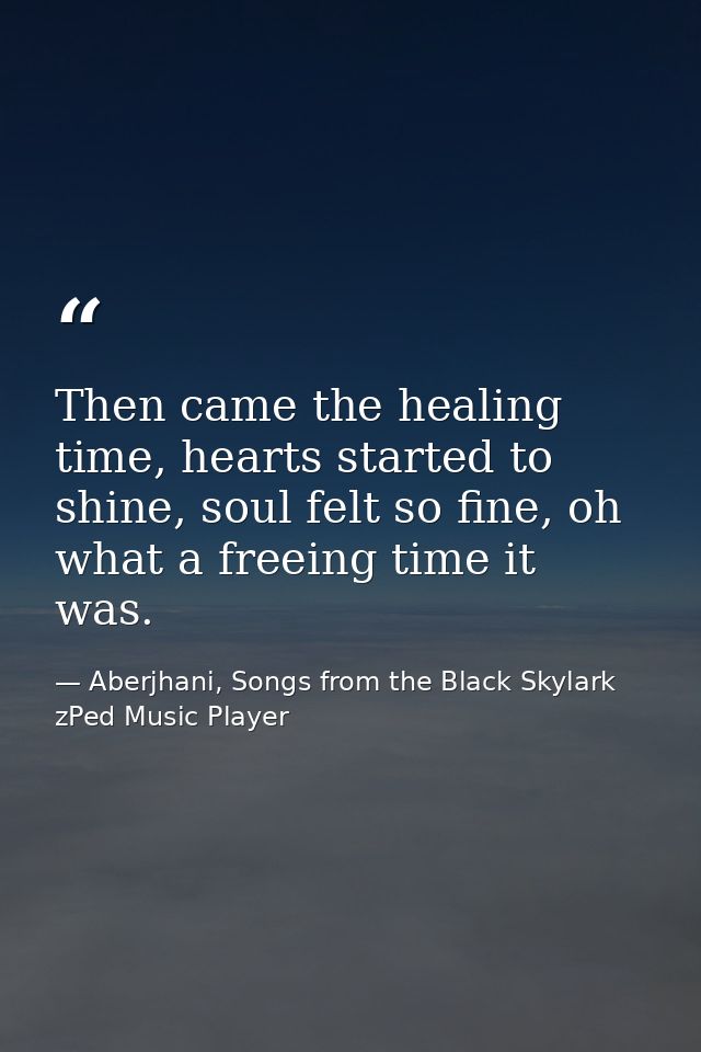 Then came the healing time, hearts started to shine, soul felt so fine, oh what a freeing time it was. — Aberjhani, Songs from the Black Skylark zPed Music Player
