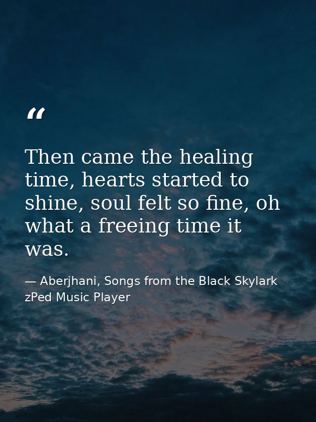 Then came the healing time, hearts started to shine, soul felt so fine, oh what a freeing time it was. — Aberjhani, Songs from the Black Skylark zPed Music Player