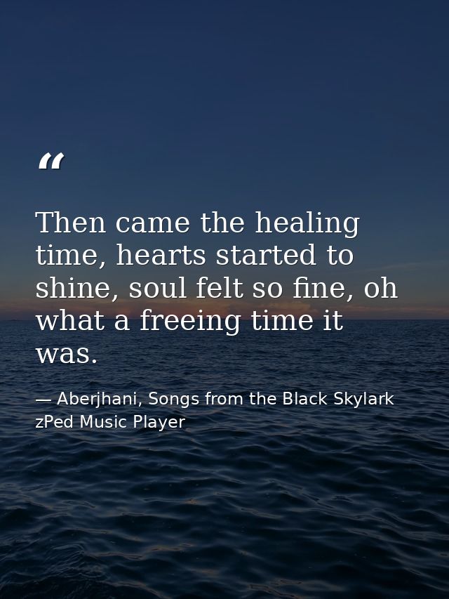 Then came the healing time, hearts started to shine, soul felt so fine, oh what a freeing time it was. — Aberjhani, Songs from the Black Skylark zPed Music Player