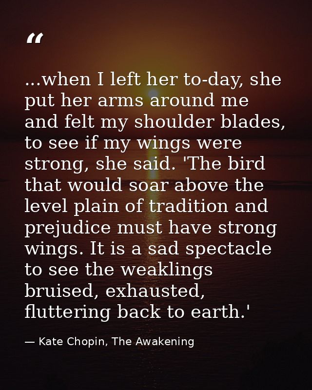 ...when I left her to-day, she put her arms around me and felt my shoulder blades, to see if my wings were strong, she s — Kate Chopin, The Awakening