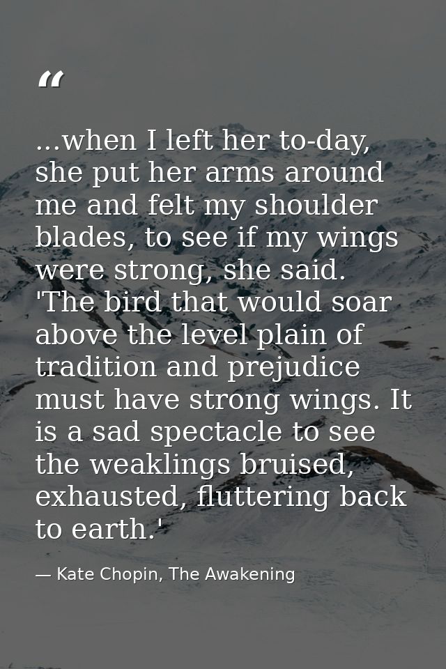 ...when I left her to-day, she put her arms around me and felt my shoulder blades, to see if my wings were strong, she s — Kate Chopin, The Awakening