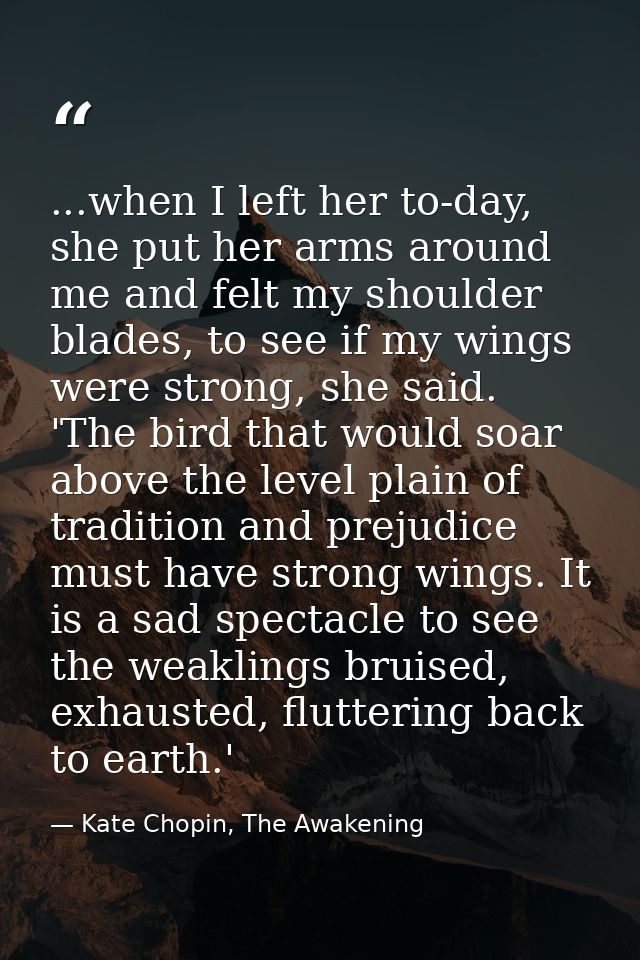 ...when I left her to-day, she put her arms around me and felt my shoulder blades, to see if my wings were strong, she s — Kate Chopin, The Awakening