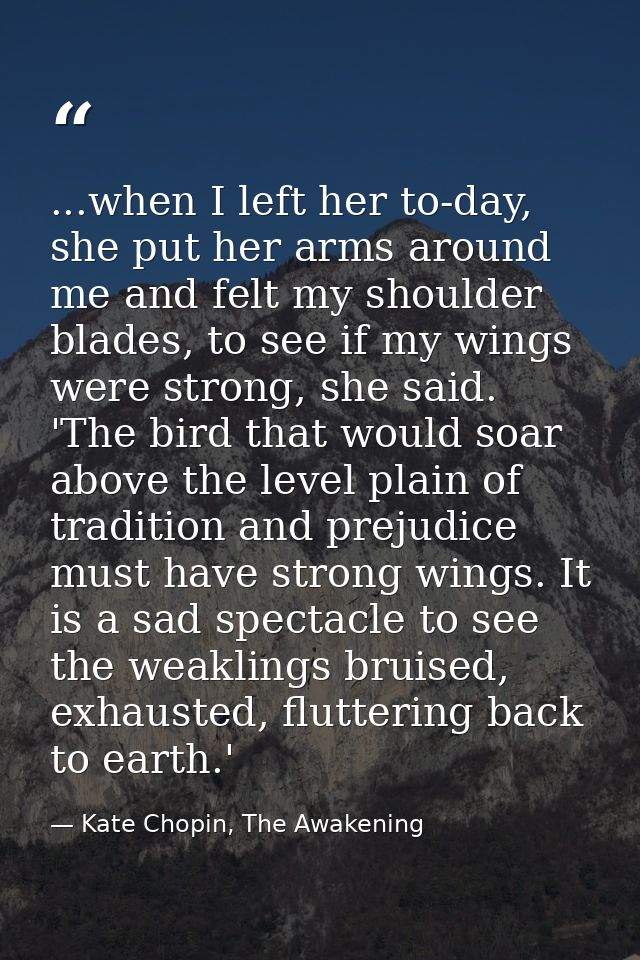 ...when I left her to-day, she put her arms around me and felt my shoulder blades, to see if my wings were strong, she s — Kate Chopin, The Awakening