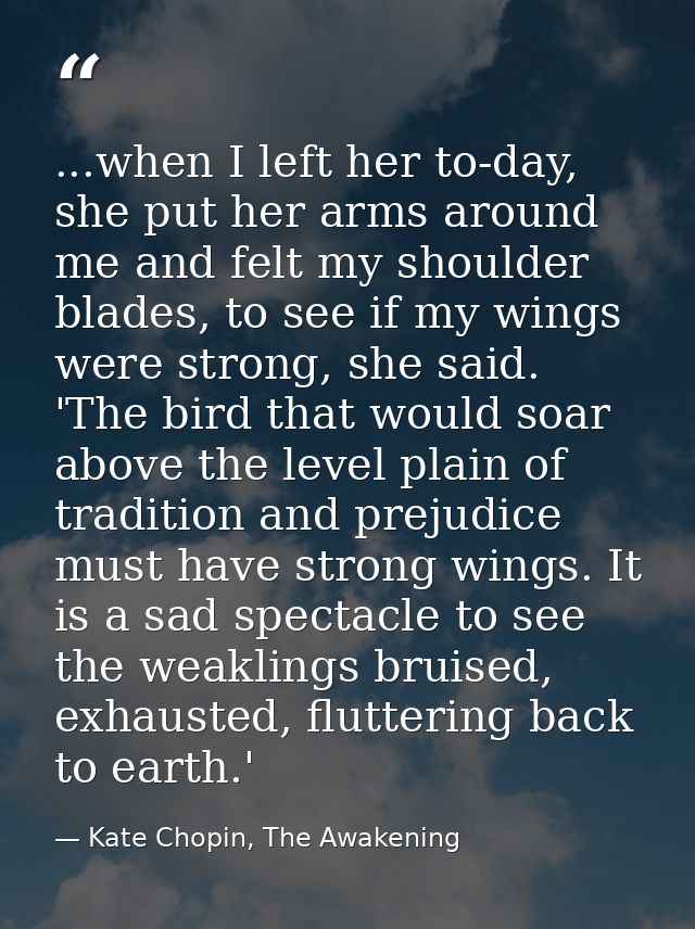 ...when I left her to-day, she put her arms around me and felt my shoulder blades, to see if my wings were strong, she s — Kate Chopin, The Awakening