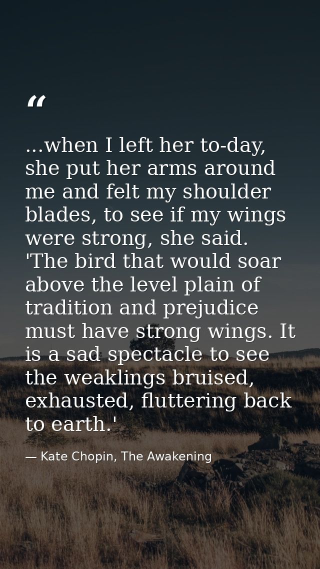 ...when I left her to-day, she put her arms around me and felt my shoulder blades, to see if my wings were strong, she s — Kate Chopin, The Awakening