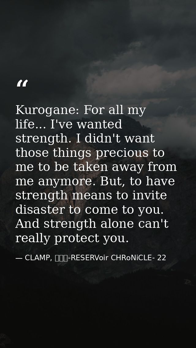 Kurogane: For all my life... I've wanted strength. I didn't want those things precious to me to be taken away from me an — CLAMP, ツバサ-RESERVoir CHRoNiCLE- 22