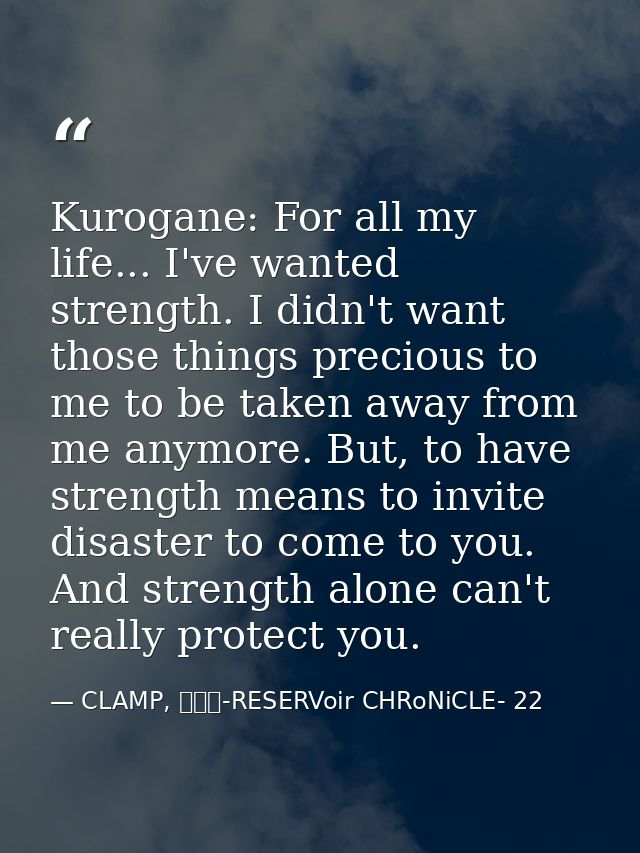 Kurogane: For all my life... I've wanted strength. I didn't want those things precious to me to be taken away from me an — CLAMP, ツバサ-RESERVoir CHRoNiCLE- 22