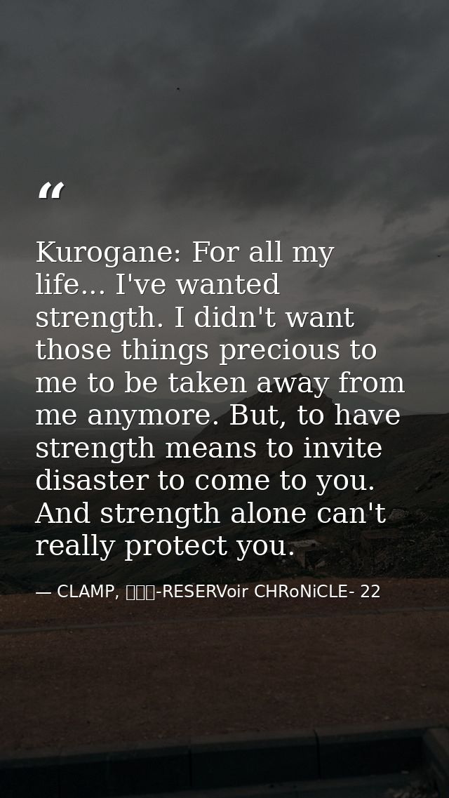 Kurogane: For all my life... I've wanted strength. I didn't want those things precious to me to be taken away from me an — CLAMP, ツバサ-RESERVoir CHRoNiCLE- 22