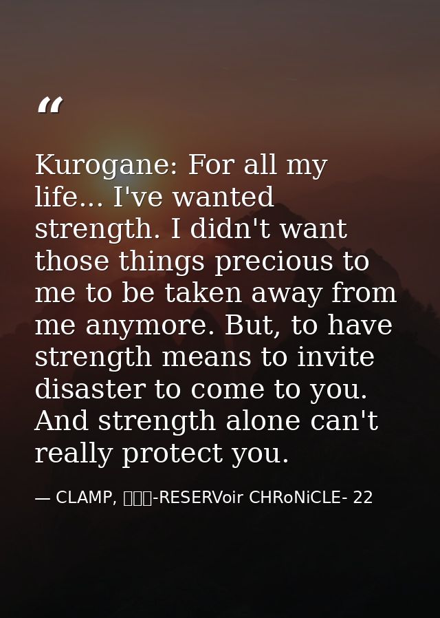 Kurogane: For all my life... I've wanted strength. I didn't want those things precious to me to be taken away from me an — CLAMP, ツバサ-RESERVoir CHRoNiCLE- 22