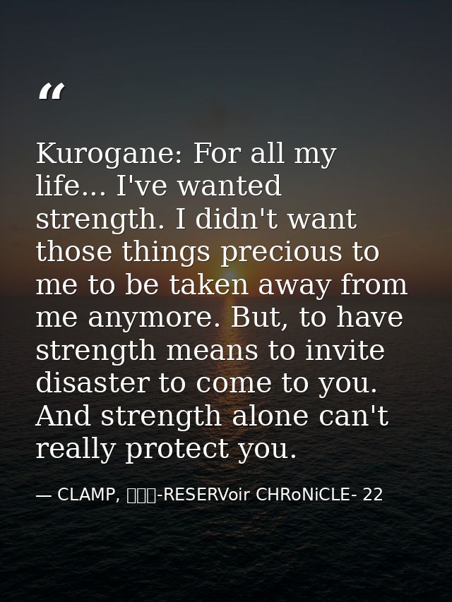 Kurogane: For all my life... I've wanted strength. I didn't want those things precious to me to be taken away from me an — CLAMP, ツバサ-RESERVoir CHRoNiCLE- 22
