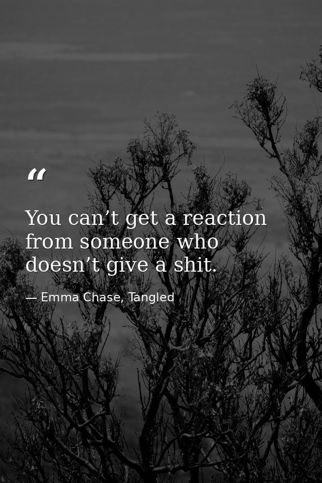 You can’t get a reaction from someone who doesn’t give a shit. — Emma Chase, Tangled