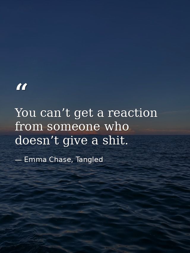 You can’t get a reaction from someone who doesn’t give a shit. — Emma Chase, Tangled