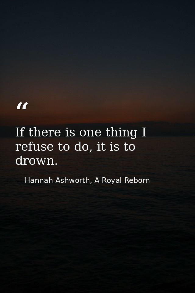 If there is one thing I refuse to do, it is to drown. — Hannah Ashworth, A Royal Reborn
