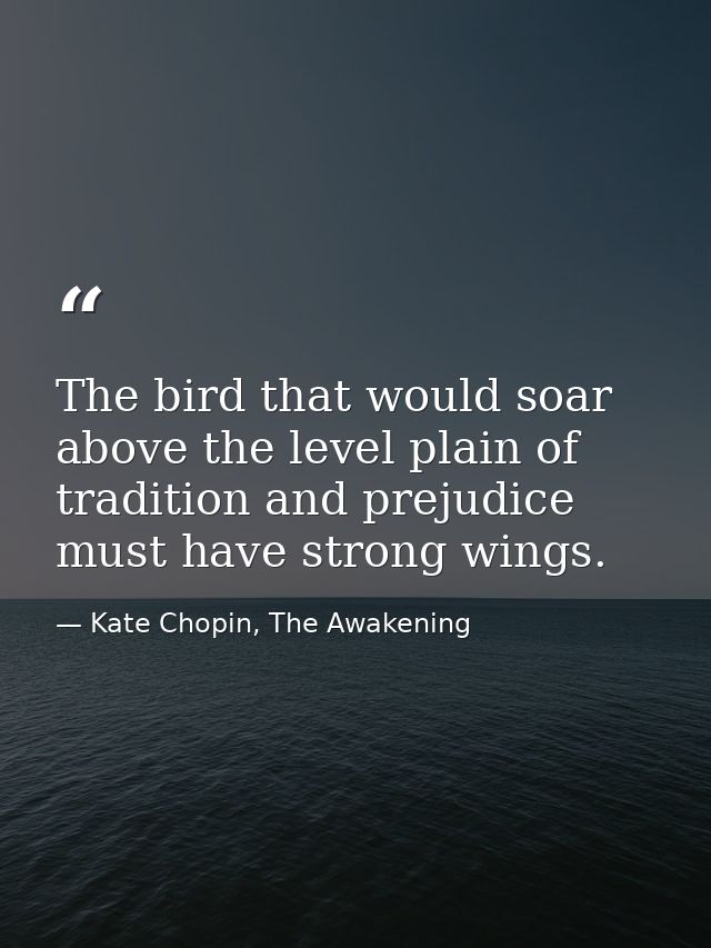 The bird that would soar above the level plain of tradition and prejudice must have strong wings. — Kate Chopin, The Awakening