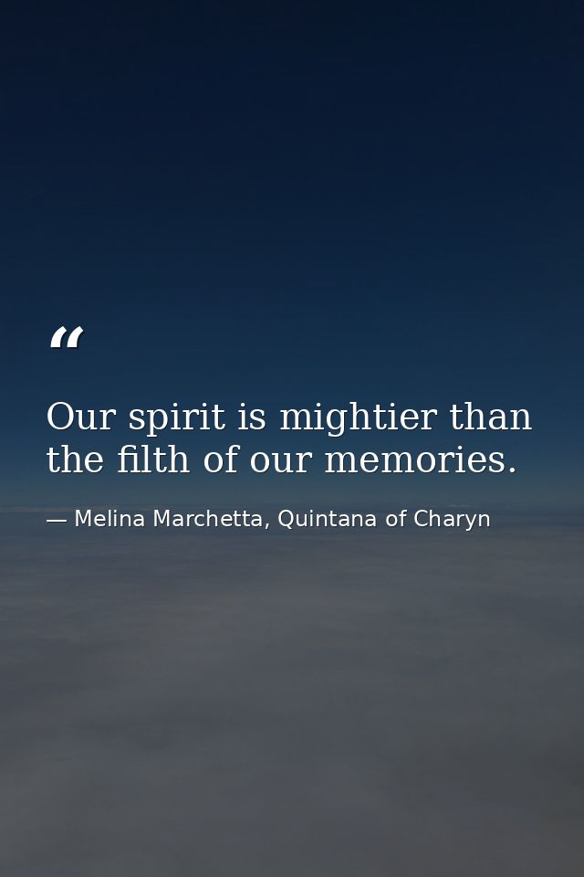 Our spirit is mightier than the filth of our memories. — Melina Marchetta, Quintana of Charyn