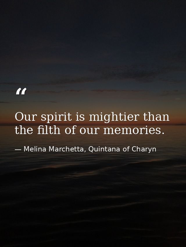 Our spirit is mightier than the filth of our memories. — Melina Marchetta, Quintana of Charyn