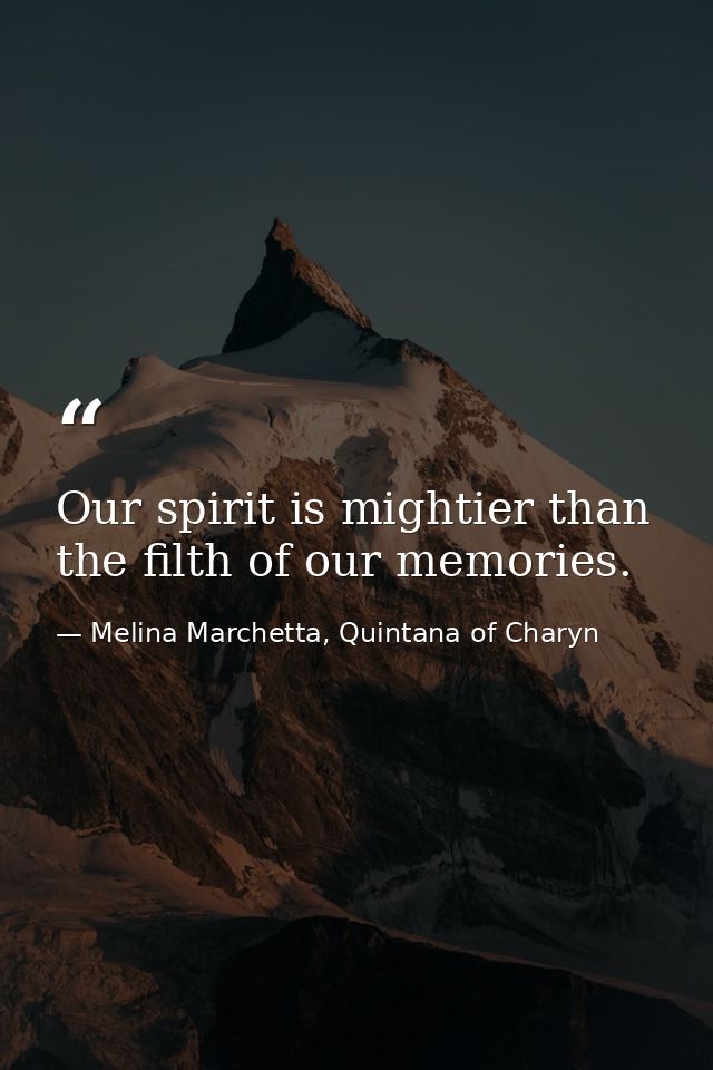 Our spirit is mightier than the filth of our memories. — Melina Marchetta, Quintana of Charyn