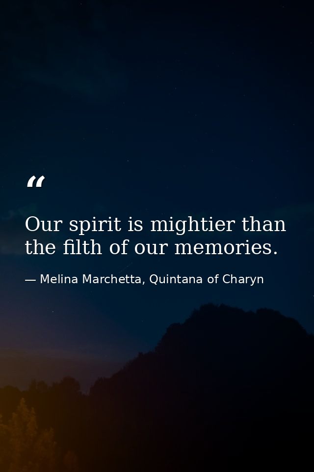Our spirit is mightier than the filth of our memories. — Melina Marchetta, Quintana of Charyn
