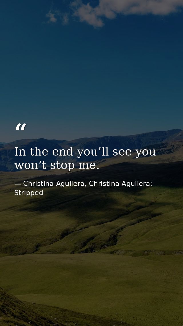 In the end you’ll see you won’t stop me. — Christina Aguilera, Christina Aguilera: Stripped