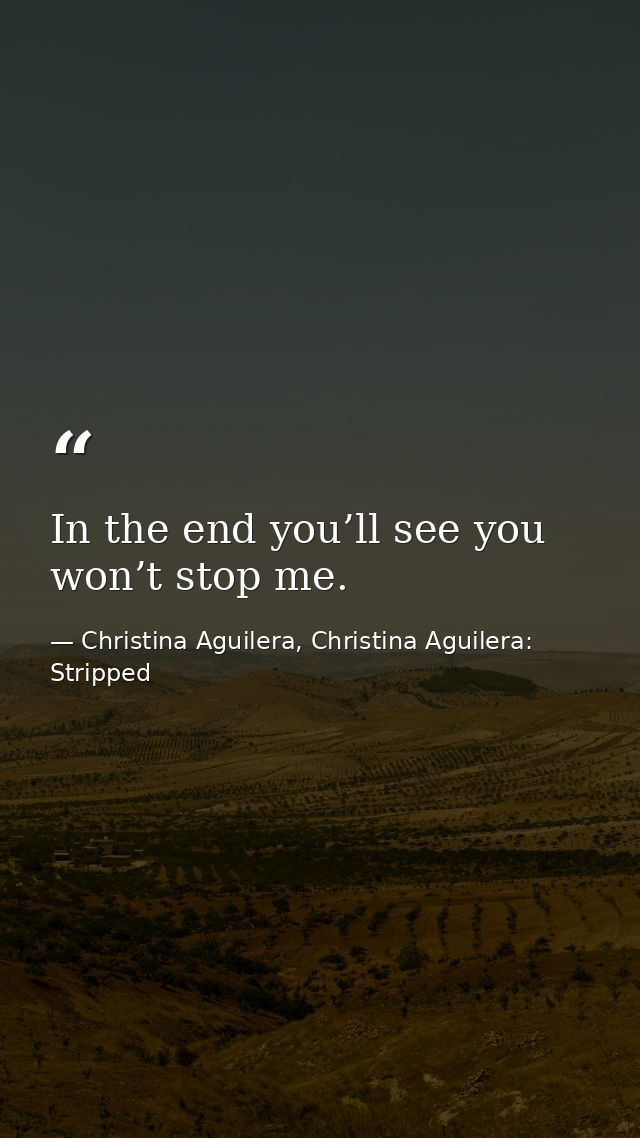 In the end you’ll see you won’t stop me. — Christina Aguilera, Christina Aguilera: Stripped