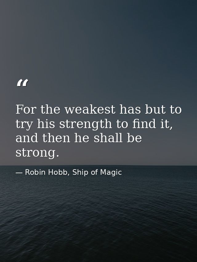 For the weakest has but to try his strength to find it, and then he shall be strong. — Robin Hobb, Ship of Magic