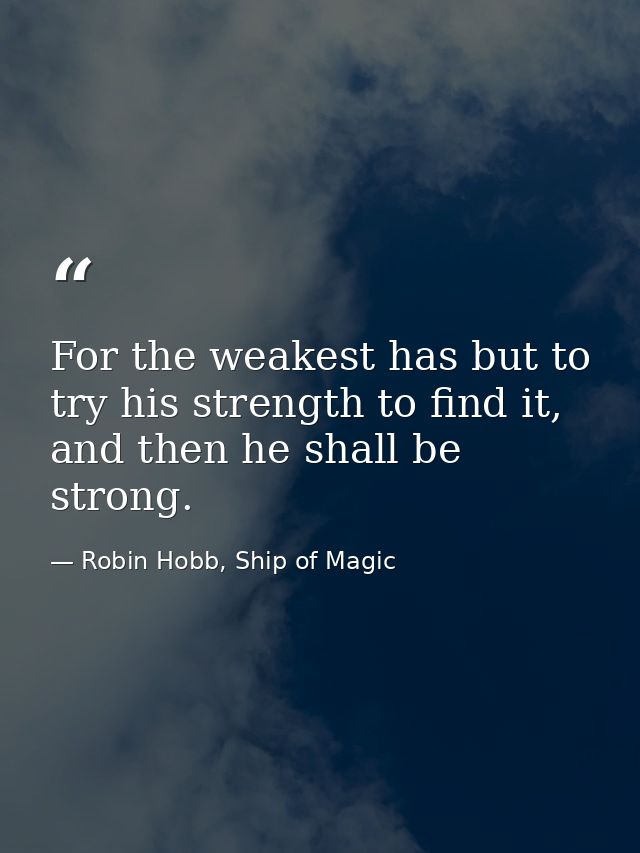For the weakest has but to try his strength to find it, and then he shall be strong. — Robin Hobb, Ship of Magic