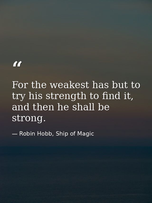 For the weakest has but to try his strength to find it, and then he shall be strong. — Robin Hobb, Ship of Magic