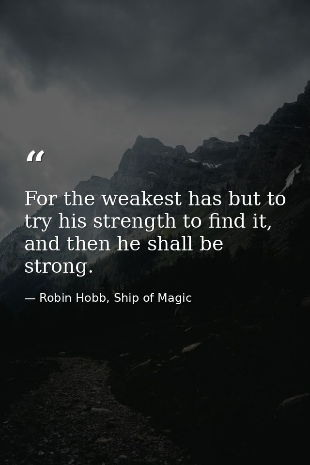 For the weakest has but to try his strength to find it, and then he shall be strong. — Robin Hobb, Ship of Magic