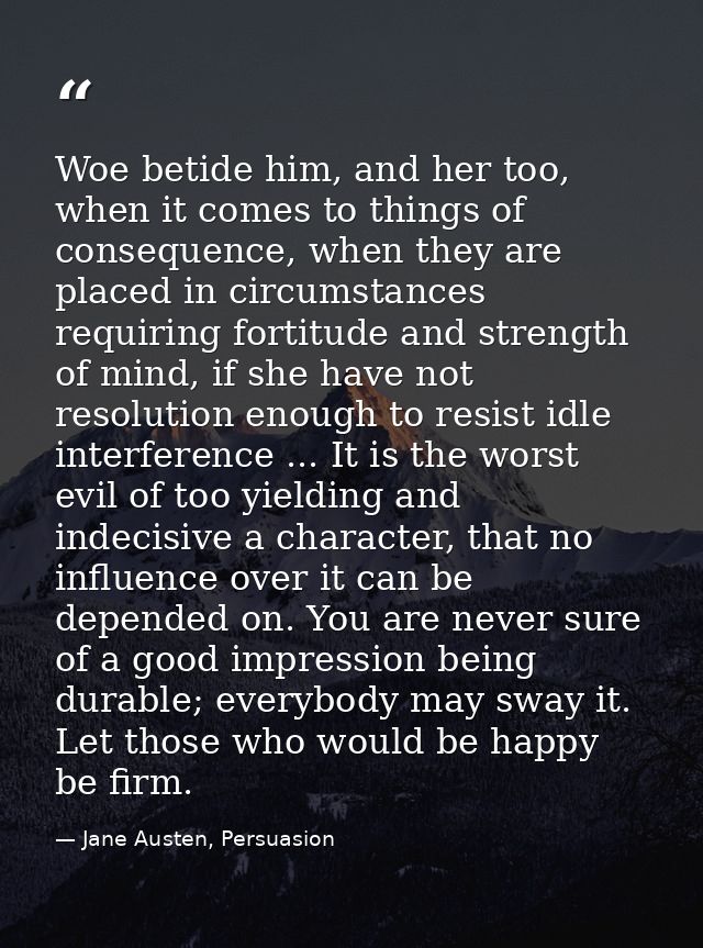 Woe betide him, and her too, when it comes to things of consequence, when they are placed in circumstances requiring for — Jane Austen, Persuasion