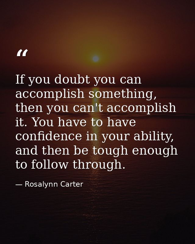 If you doubt you can accomplish something, then you can't accomplish it. You have to have confidence in your ability, an — Rosalynn Carter