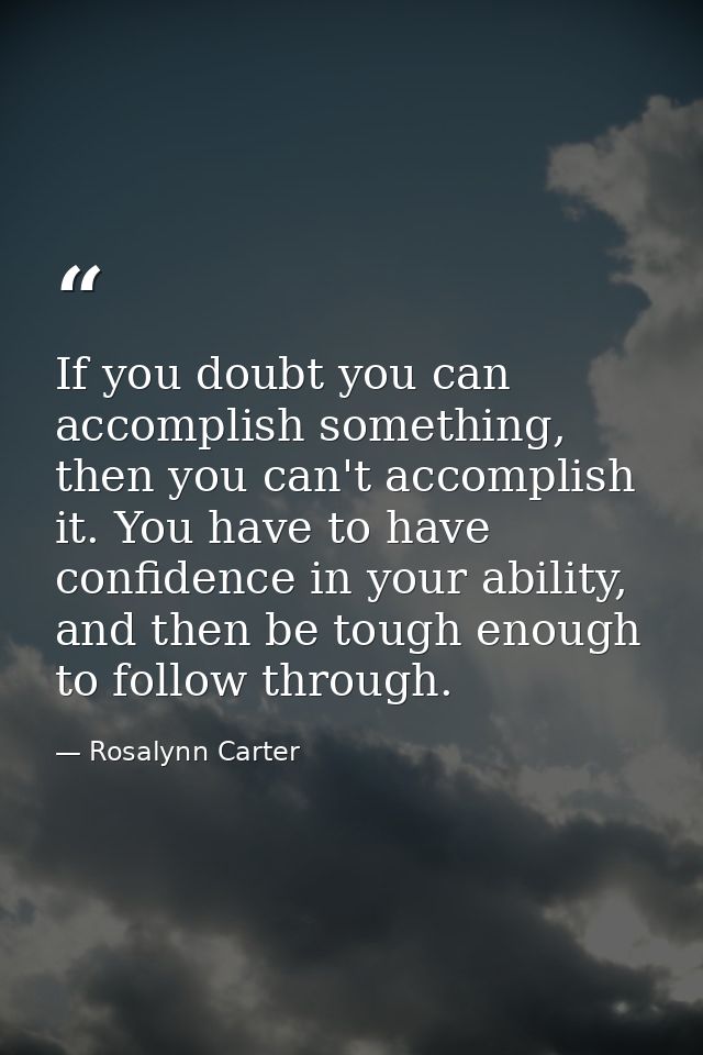 If you doubt you can accomplish something, then you can't accomplish it. You have to have confidence in your ability, an — Rosalynn Carter