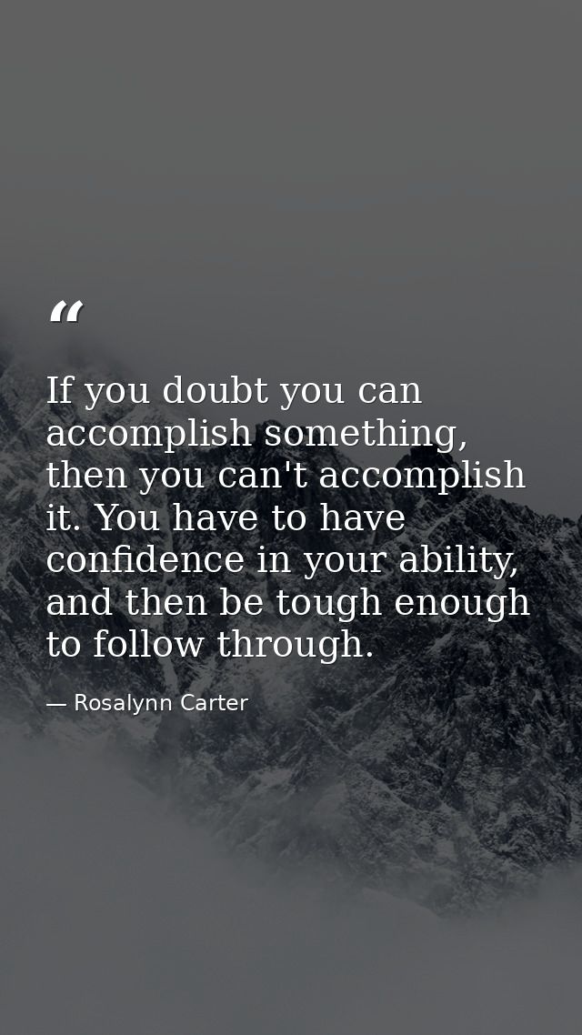 If you doubt you can accomplish something, then you can't accomplish it. You have to have confidence in your ability, an — Rosalynn Carter