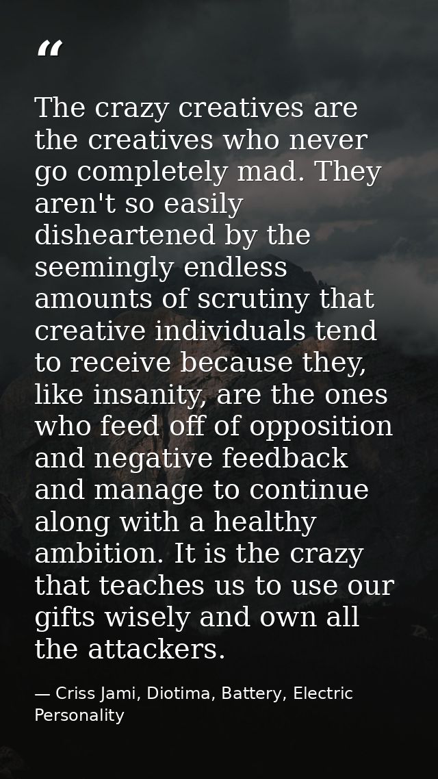 The crazy creatives are the creatives who never go completely mad. They aren't so easily disheartened by the seemingly e — Criss Jami, Diotima, Battery, Electric Personality