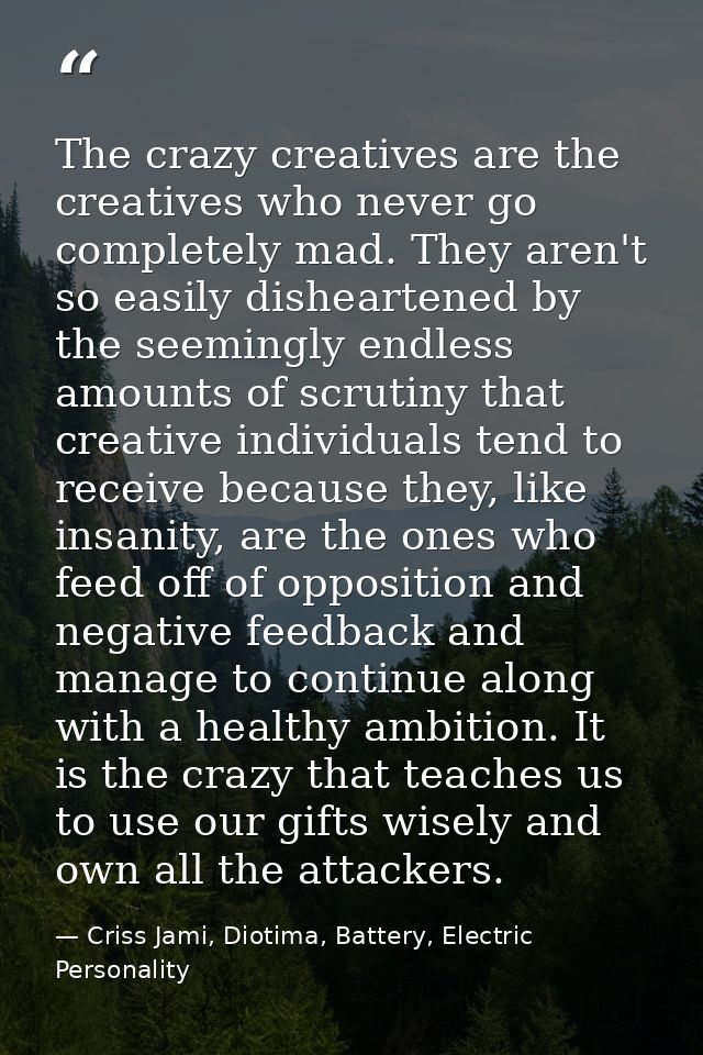 The crazy creatives are the creatives who never go completely mad. They aren't so easily disheartened by the seemingly e — Criss Jami, Diotima, Battery, Electric Personality