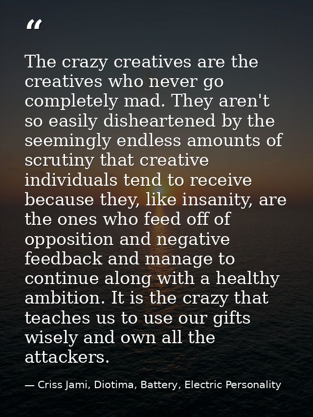 The crazy creatives are the creatives who never go completely mad. They aren't so easily disheartened by the seemingly e — Criss Jami, Diotima, Battery, Electric Personality