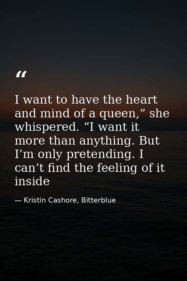 I want to have the heart and mind of a queen,” she whispered. “I want it more than anything. But I’m only pretending. I  — Kristin Cashore, Bitterblue