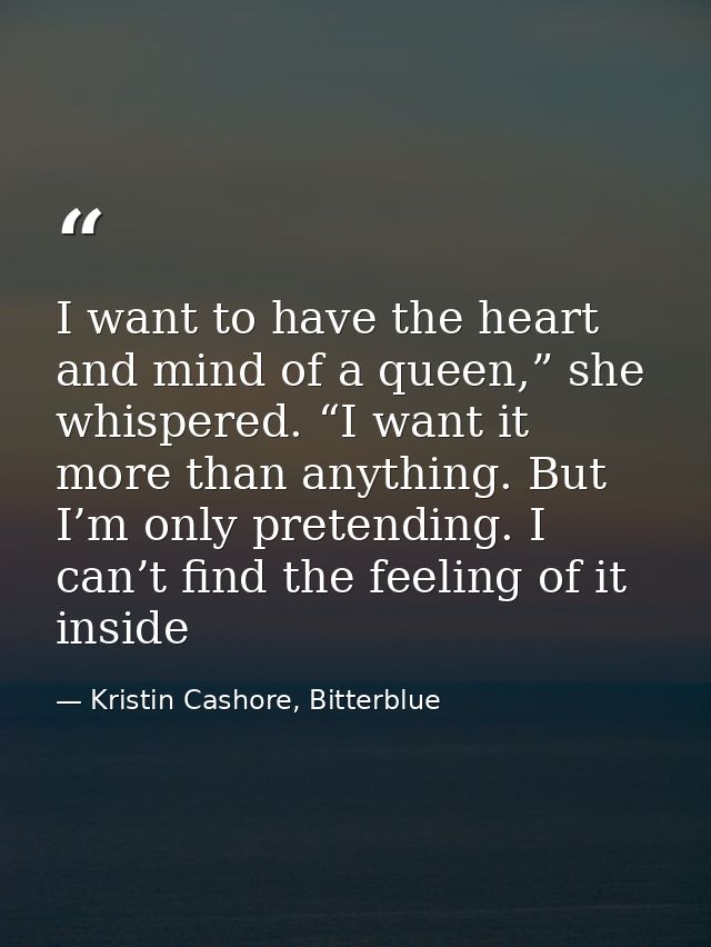 I want to have the heart and mind of a queen,” she whispered. “I want it more than anything. But I’m only pretending. I  — Kristin Cashore, Bitterblue