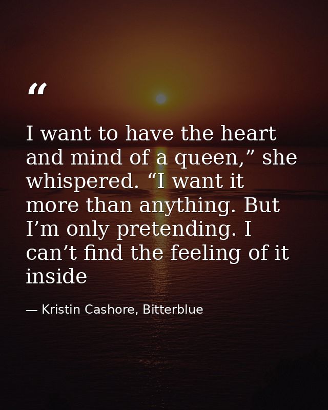 I want to have the heart and mind of a queen,” she whispered. “I want it more than anything. But I’m only pretending. I  — Kristin Cashore, Bitterblue