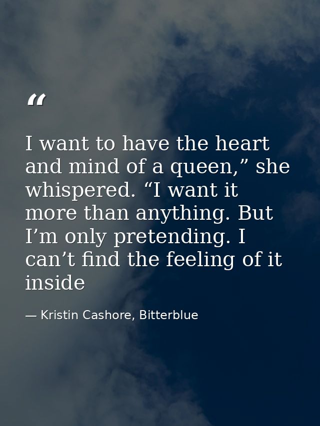 I want to have the heart and mind of a queen,” she whispered. “I want it more than anything. But I’m only pretending. I  — Kristin Cashore, Bitterblue