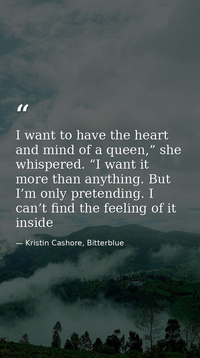 I want to have the heart and mind of a queen,” she whispered. “I want it more than anything. But I’m only pretending. I  — Kristin Cashore, Bitterblue