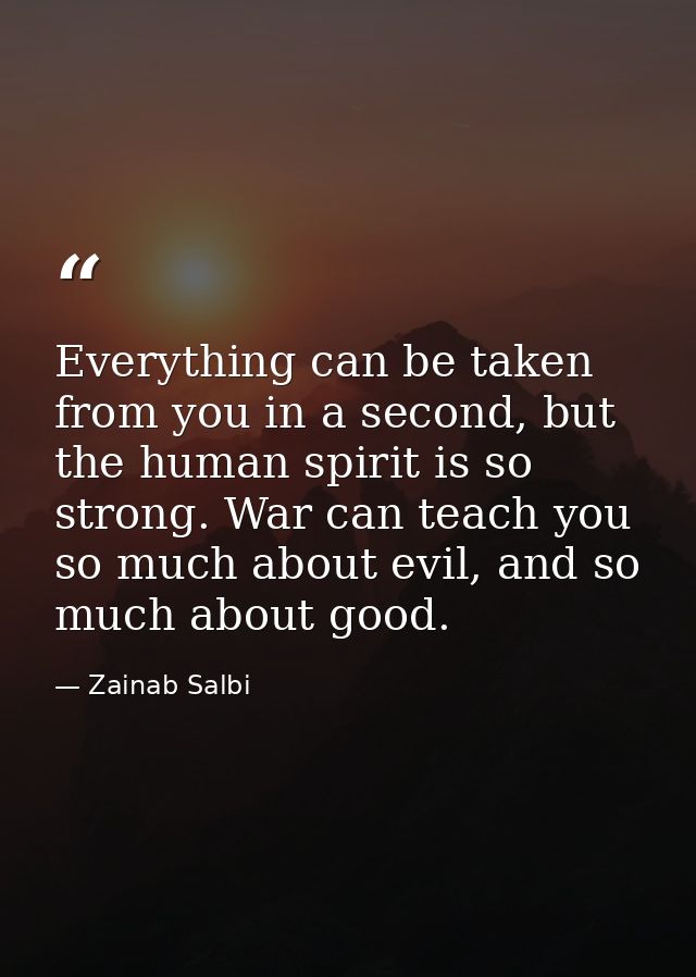 Everything can be taken from you in a second, but the human spirit is so strong. War can teach you so much about evil, a — Zainab Salbi