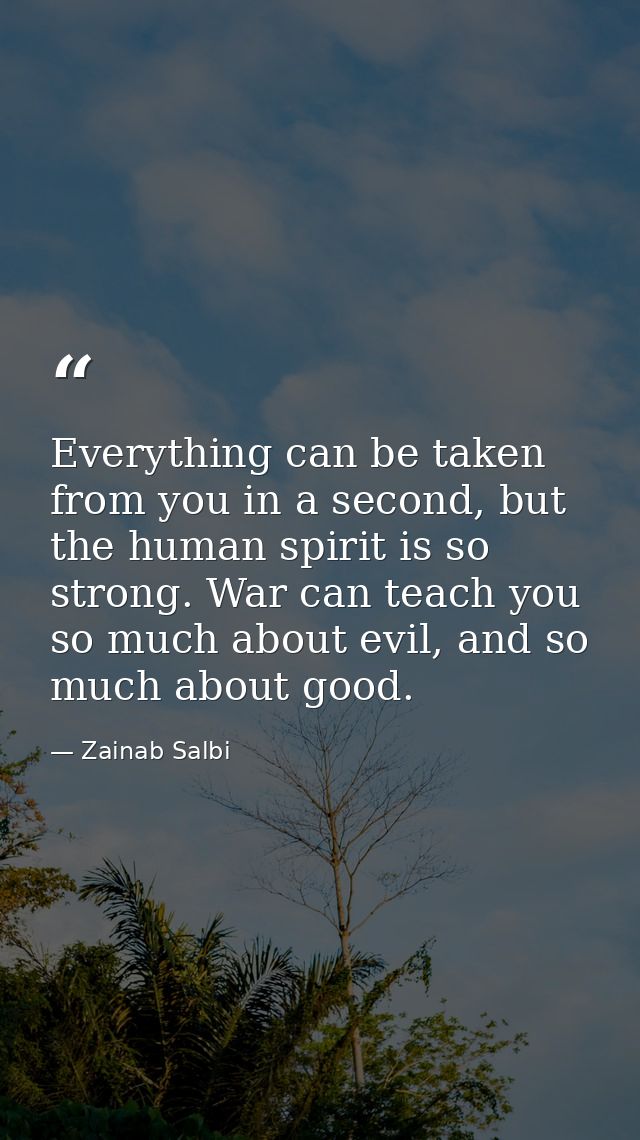 Everything can be taken from you in a second, but the human spirit is so strong. War can teach you so much about evil, a — Zainab Salbi