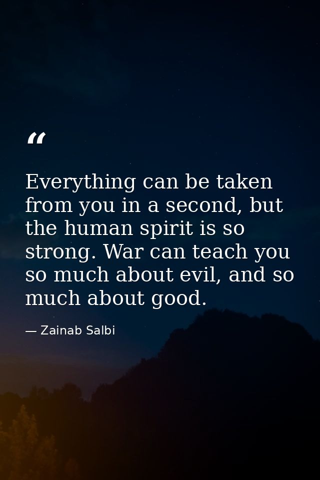 Everything can be taken from you in a second, but the human spirit is so strong. War can teach you so much about evil, a — Zainab Salbi