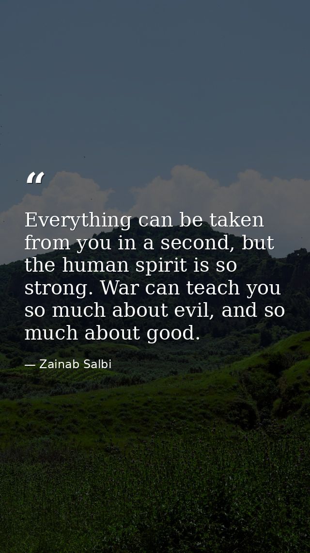 Everything can be taken from you in a second, but the human spirit is so strong. War can teach you so much about evil, a — Zainab Salbi