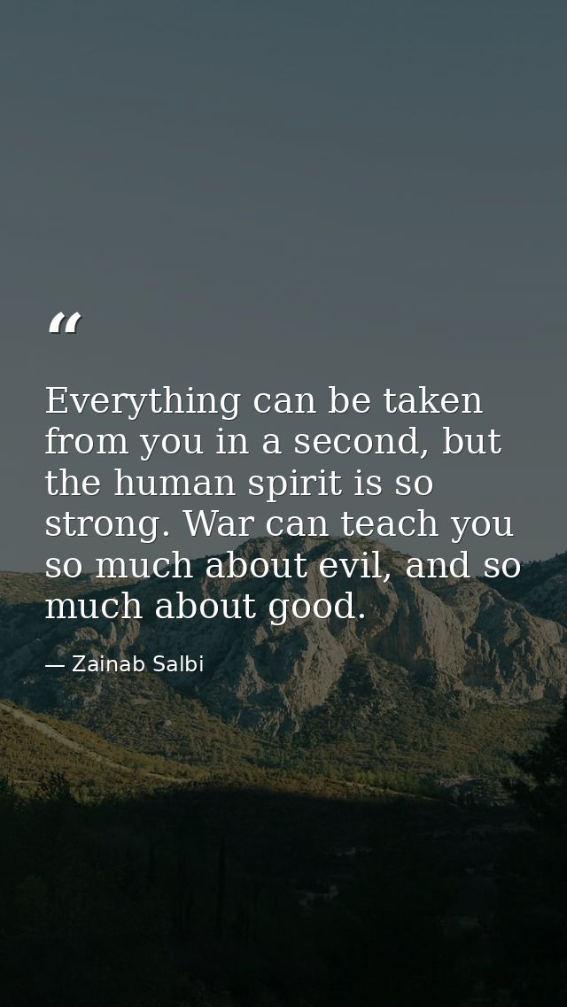 Everything can be taken from you in a second, but the human spirit is so strong. War can teach you so much about evil, a — Zainab Salbi