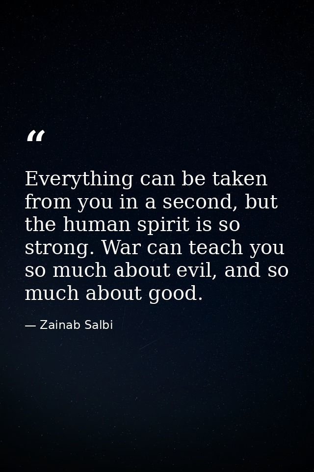 Everything can be taken from you in a second, but the human spirit is so strong. War can teach you so much about evil, a — Zainab Salbi
