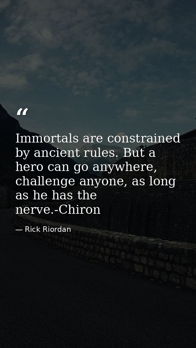 Immortals are constrained by ancient rules. But a hero can go anywhere, challenge anyone, as long as he has the nerve.-C — Rick Riordan