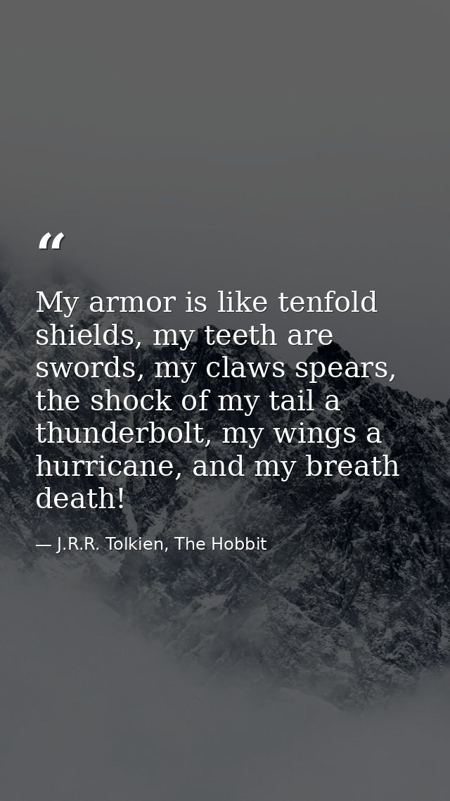 My armor is like tenfold shields, my teeth are swords, my claws spears, the shock of my tail a thunderbolt, my wings a h — J.R.R. Tolkien, The Hobbit