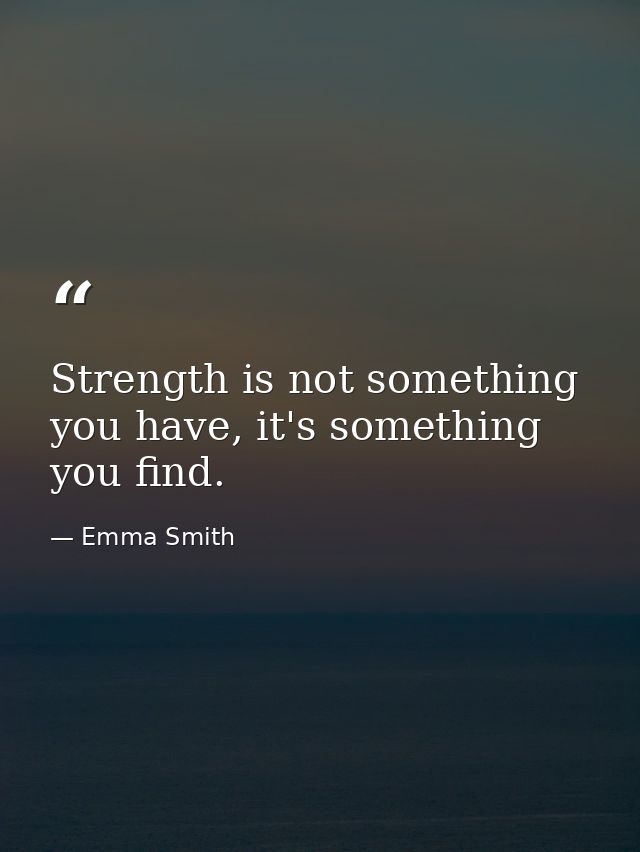 Strength is not something you have, it's something you find. — Emma Smith