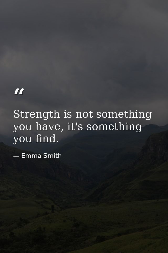 Strength is not something you have, it's something you find. — Emma Smith